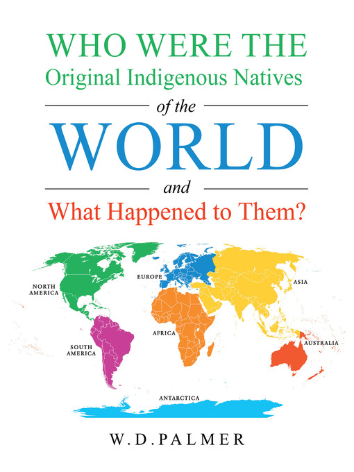 Title details for Who Were the Original Indigenous Natives of the World and What Happened to Them? by W.D. Palmer - Available